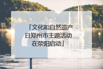 文化和自然遗产日郑州市主题活动在荥阳启动