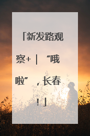 新发路观察+｜“哦啦”，长春！