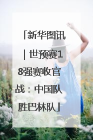 新华图讯｜世预赛18强赛收官战：中国队胜巴林队
