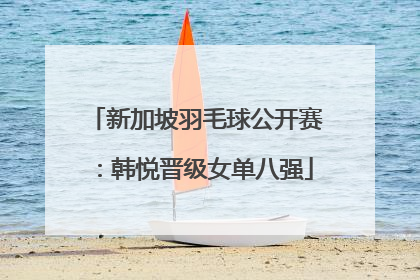 新加坡羽毛球公开赛：韩悦晋级女单八强
