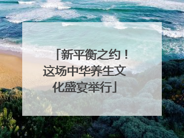 新平衡之约！这场中华养生文化盛宴举行