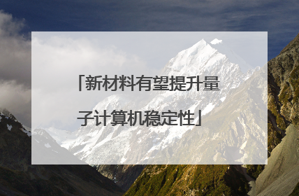 新材料有望提升量子计算机稳定性