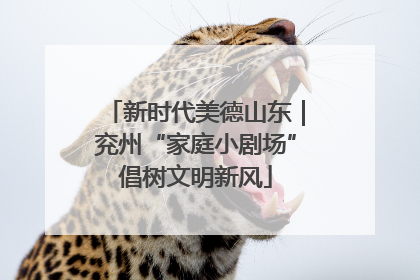 新时代美德山东｜兖州“家庭小剧场”倡树文明新风