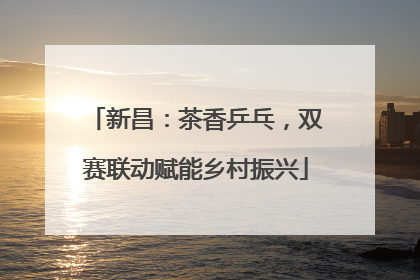 新昌：茶香乒乓，双赛联动赋能乡村振兴