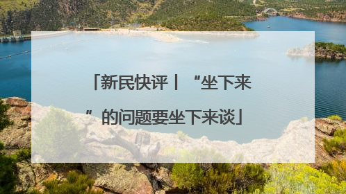 新民快评丨“坐下来”的问题要坐下来谈