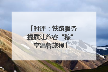 时评：铁路服务提质让旅客“粽”享温馨旅程
