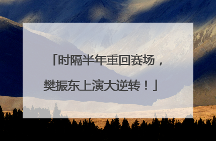 时隔半年重回赛场，樊振东上演大逆转！