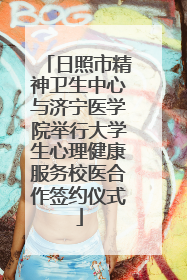 日照市精神卫生中心与济宁医学院举行大学生心理健康服务校医合作签约仪式