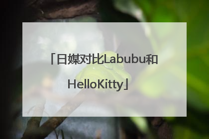 日媒对比Labubu和HelloKitty