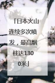 日本火山连续多次喷发，最高烟柱达1300米