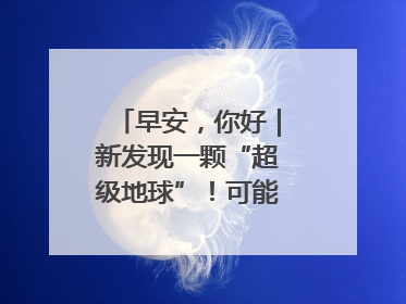 早安，你好｜新发现一颗“超级地球”！可能有类地生命