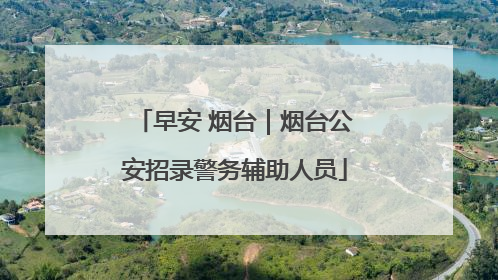 早安 烟台｜烟台公安招录警务辅助人员
