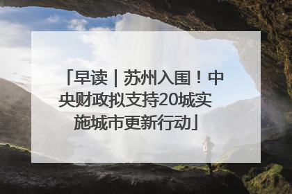 早读｜苏州入围！中央财政拟支持20城实施城市更新行动