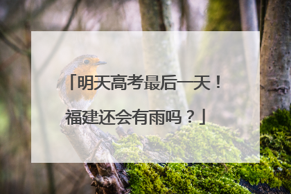 明天高考最后一天！福建还会有雨吗？