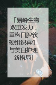 易岭生物双重发力，重构口腔软硬组织再生与美白护理新格局