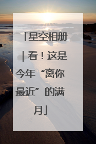 星空相册｜看！这是今年“离你最近”的满月