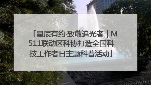 星辰有约·致敬追光者｜M511联动区科协打造全国科技工作者日主题科普活动