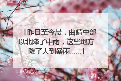 昨日至今晨，曲靖中部以北降了中雨，这些地方降了大到暴雨……