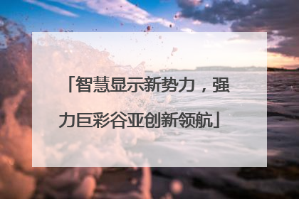 智慧显示新势力，强力巨彩谷亚创新领航