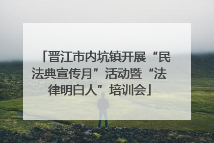 晋江市内坑镇开展“民法典宣传月”活动暨“法律明白人”培训会