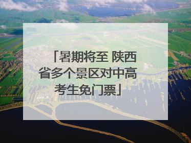 暑期将至 陕西省多个景区对中高考生免门票