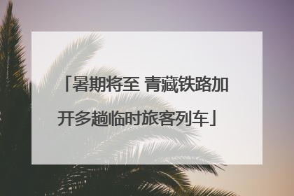 暑期将至 青藏铁路加开多趟临时旅客列车