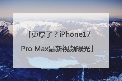 更厚了？iPhone17 Pro Max最新视频曝光