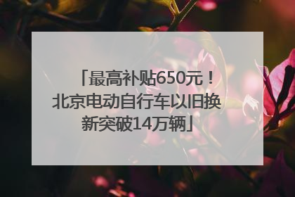 最高补贴650元！北京电动自行车以旧换新突破14万辆