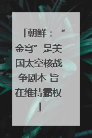 朝鲜：“金穹”是美国太空核战争剧本 旨在维持霸权