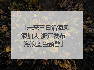未来三日沿海风浪加大 浙江发布海浪蓝色预警