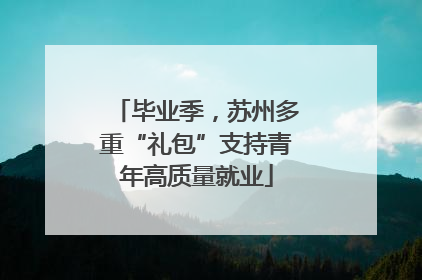 毕业季，苏州多重“礼包”支持青年高质量就业