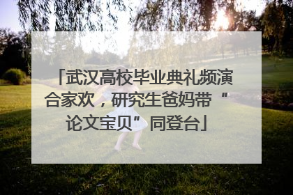 武汉高校毕业典礼频演合家欢，研究生爸妈带“论文宝贝”同登台