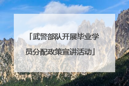武警部队开展毕业学员分配政策宣讲活动