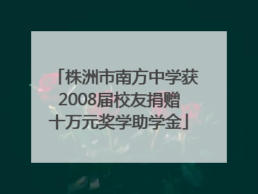 株洲市南方中学获2008届校友捐赠十万元奖学助学金