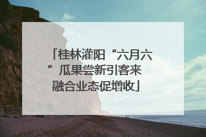 桂林灌阳“六月六”瓜果尝新引客来 融合业态促增收