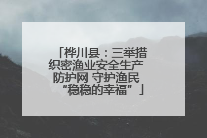 桦川县：三举措织密渔业安全生产防护网 守护渔民“稳稳的幸福”