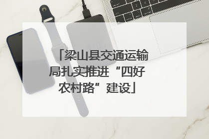 梁山县交通运输局扎实推进“四好农村路”建设