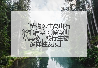 植物医生高山石斛馆启幕：解码仙草奥秘，践行生物多样性发展