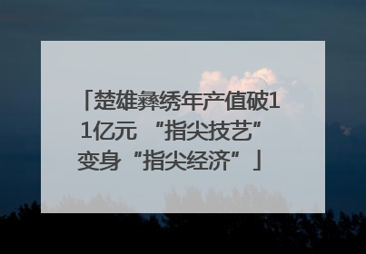 楚雄彝绣年产值破11亿元 “指尖技艺”变身“指尖经济”