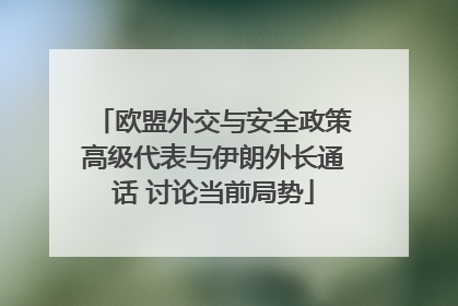 欧盟外交与安全政策高级代表与伊朗外长通话 讨论当前局势