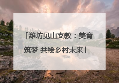 潍坊见山支教：美育筑梦 共绘乡村未来