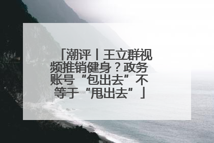 潮评丨王立群视频推销健身？政务账号“包出去”不等于“甩出去”