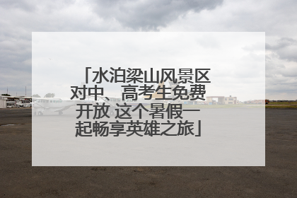 水泊梁山风景区对中、高考生免费开放 这个暑假一起畅享英雄之旅