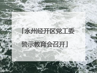 永州经开区党工委警示教育会召开