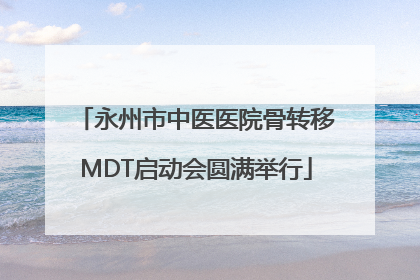 永州市中医医院骨转移MDT启动会圆满举行