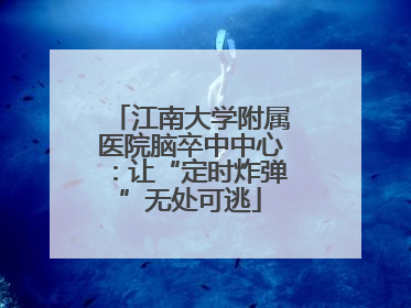 江南大学附属医院脑卒中中心：让“定时炸弹”无处可逃