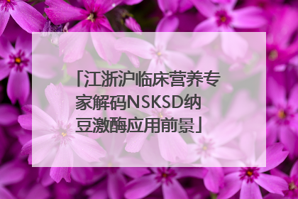 江浙沪临床营养专家解码NSKSD纳豆激酶应用前景