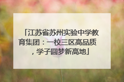 江苏省苏州实验中学教育集团：一校三区高品质，学子圆梦新高地