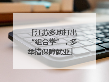 江苏多地打出“组合拳”，多举措保障就业