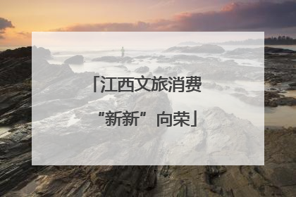 江西文旅消费“新新”向荣